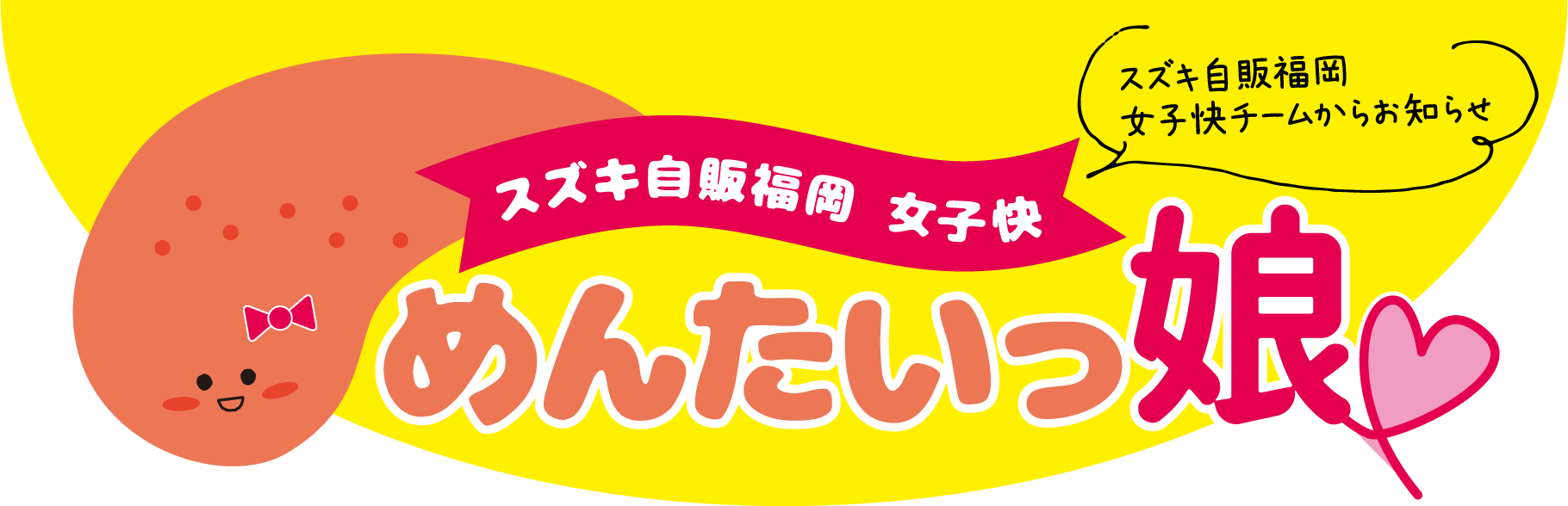 スズキ自販福岡 女子快 めんたいっ娘　スズキ自販福岡より女性のお客様へ