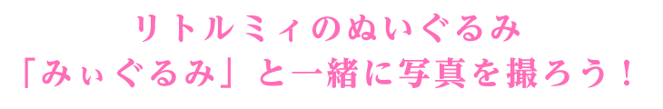 リトルミィのぬいぐるみ「みぃぐるみ」と一緒に写真を撮ろう