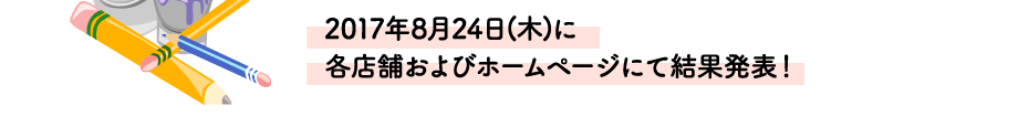 2017年8月24日(木)に各店舗およびホームページにて結果発表！