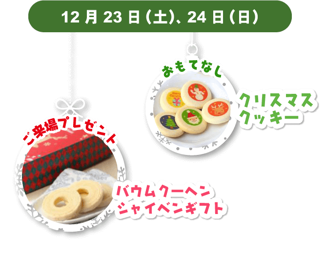 12月23日（土）、24日（日）ご来場プレゼント「バウムクーヘンシャイベンギフト」、おもてなし「クリスマスクッキー」