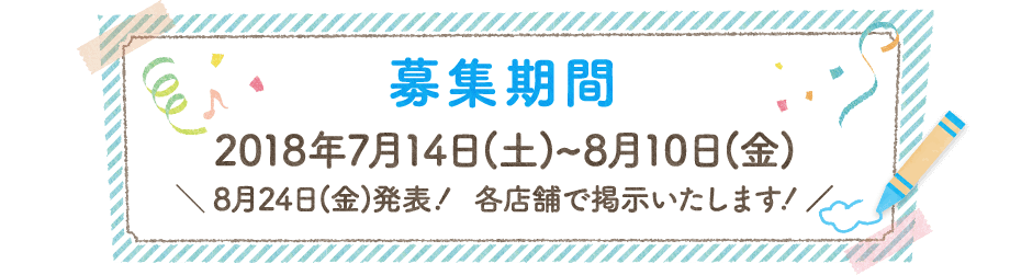 募集期間：2018年7月14日(土)~8月10日(金)　8月24日(金)発表！ 各店舗で掲示いたします！