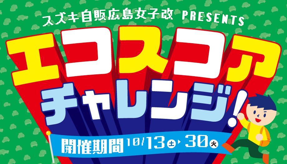 スズキ自販広島女子改PRESENTS　エコスコアチャレンジ！｜開催期間10月13日（土）〜30日（火）