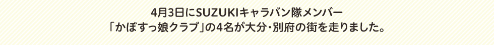 4月3日にSUZUKIキャラバン隊メンバー「かぼすっ娘クラブ」の4名が大分・別府の街を走りました。