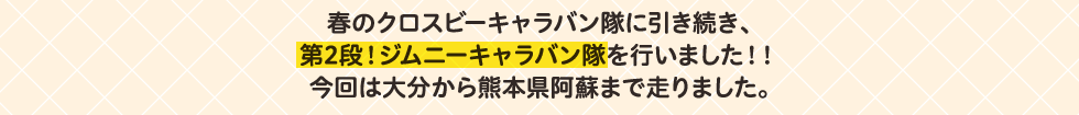 春のクロスビーキャラバン隊に引き続き、第2段！ジムニーキャラバン隊を行いました！！今回は大分から熊本県阿蘇まで走りました。