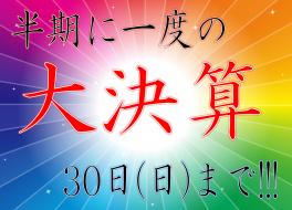 半期に一度の”大決算”３０日(日)まで!!!