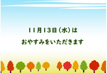 明日１１月１３日はおやすみをいただきます