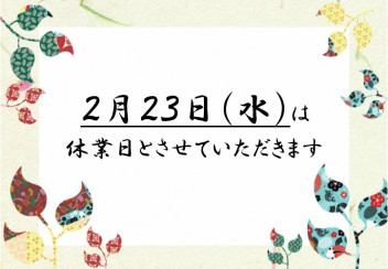 ※２月２３日は休業日とさせていただきます※