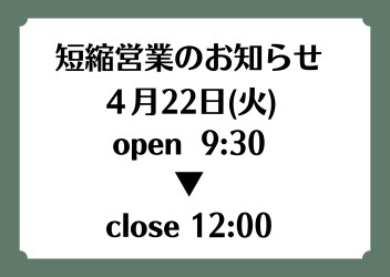 ４月22日(火)短縮営業のお知らせ