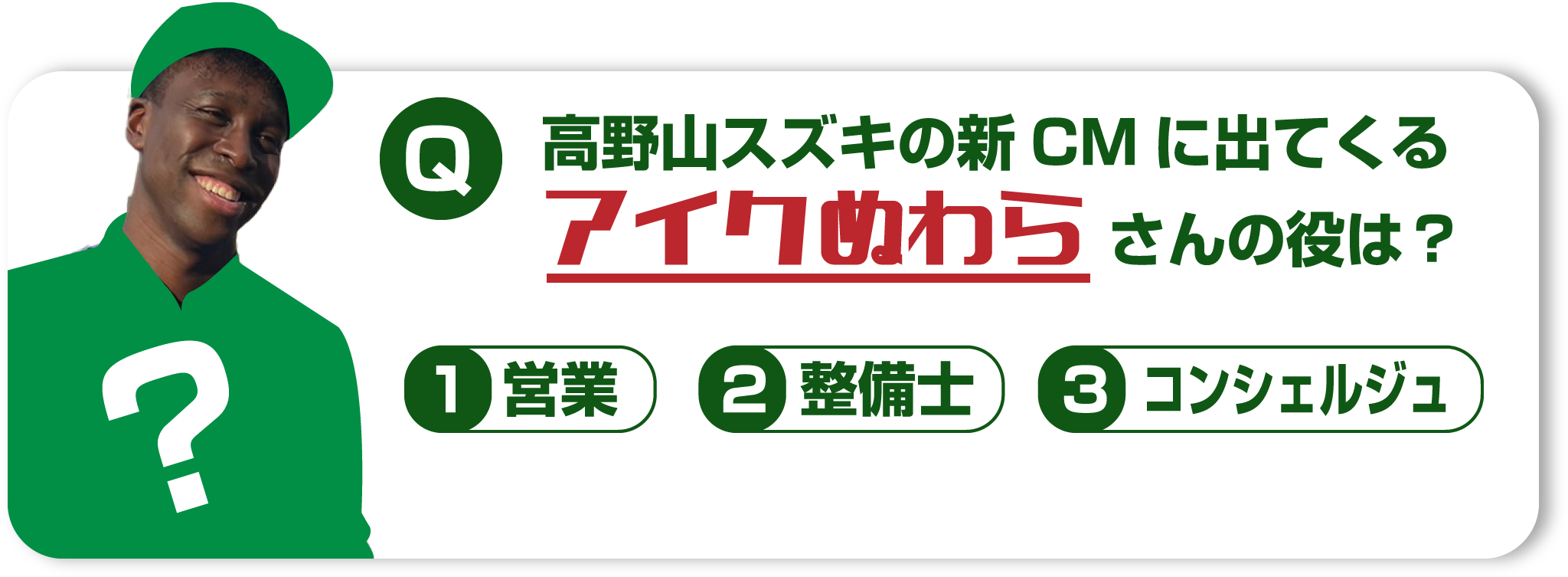 高野山スズキの新CMに出てくるアイクぬわらさんの役は？①営業②整備士③コンシェルジュ