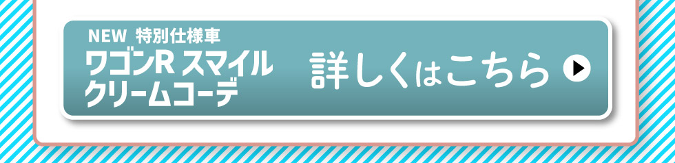 NEWワゴンR スマイル クリームコーデ、詳しくはこちら