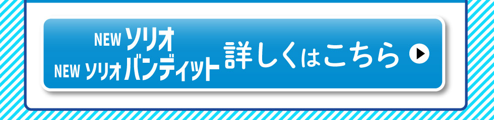 NEWソリオ・ソリオ バンディット、詳しくはこちら