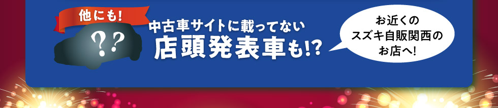 他にも中古車サイトに載ってない店頭発表車も！お近くのスズキ自販関西のお店へ