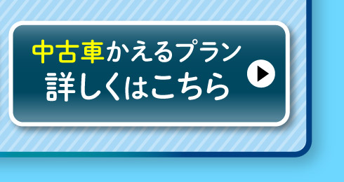 中古車『かえるプラン』詳しくはこちら