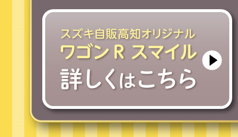 スズキ自販高知オリジナルのワゴン R スマイルはこちら