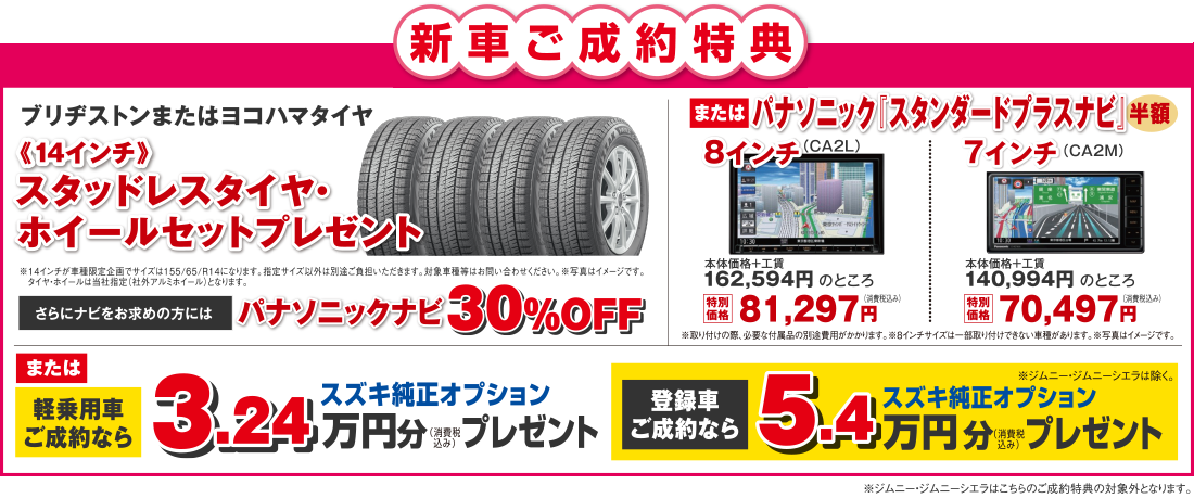 【新車ご成約特典】「スタッドレスタイヤ・ホイールセットプレゼント」または「パナソニック スタンダードプラスナビ半額」または軽乗用車ご成約なら「スズキ純正オプション3.24万円分プレゼント」さらに豪華ごちそう「選べるグルメカタログ」プレゼント！