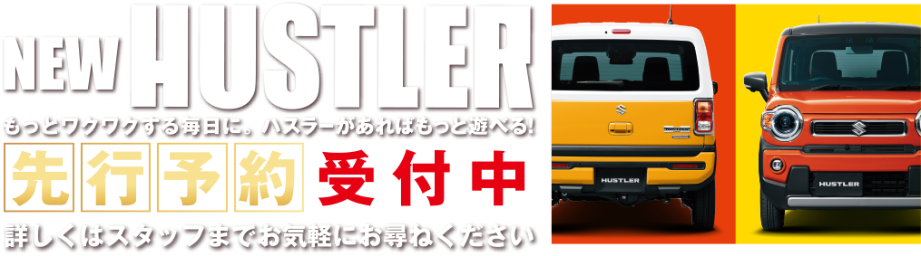 NEW HUSTLER もっとワクワクする毎日に。ハスラーがあればもっと遊べる！先行予約受付中。詳しくはスタッフまでお気軽にお尋ねください。