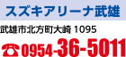 スズキアリーナ武雄　武雄市北方町大崎1095　電話：0954-36-5011