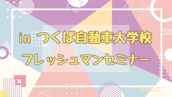 フレッシュマンセミナー ☆ in つくば自動車大学校 ☆