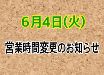 ◇６月4日（火）営業時間変更のお知らせ◇