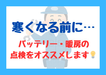 「寒くなる前に・・・」バッテリー・暖房の点検を♪