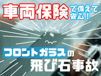意外と多い飛び石トラブル！車両保険で安心を備えよう！