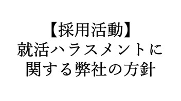 【採用活動】就活ハラスメントに関する弊社の方針