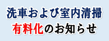 ~・~　洗車および室内清掃　有料化　のお知らせ　~・~