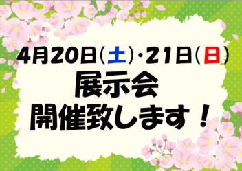 ４月２０日（土）・２１日（日）展示会開催します！！