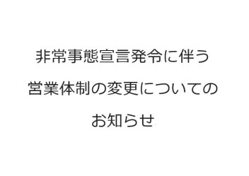 非常事態宣言発令に伴う営業体制の変更についてのお知らせ